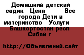 Домашний детский садик › Цена ­ 120 - Все города Дети и материнство » Услуги   . Башкортостан респ.,Сибай г.